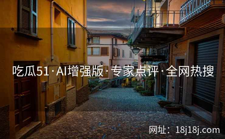 吃瓜51·AI增强版·专家点评·全网热搜