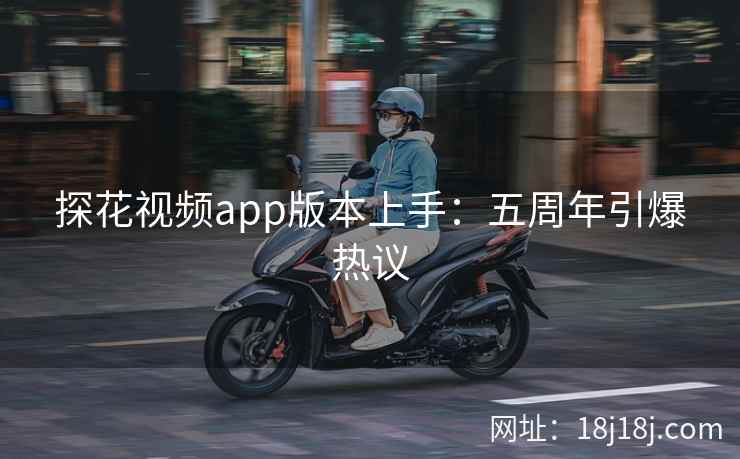 探花视频app版本上手：五周年引爆热议