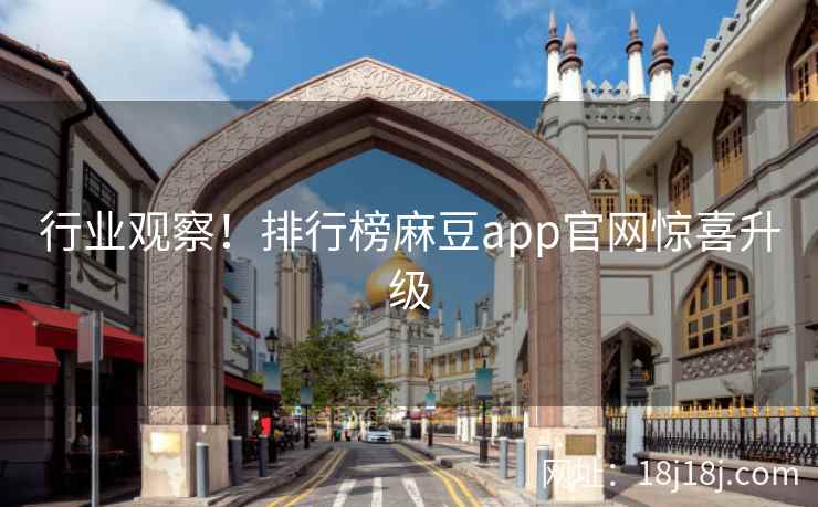 行业观察！排行榜麻豆app官网惊喜升级