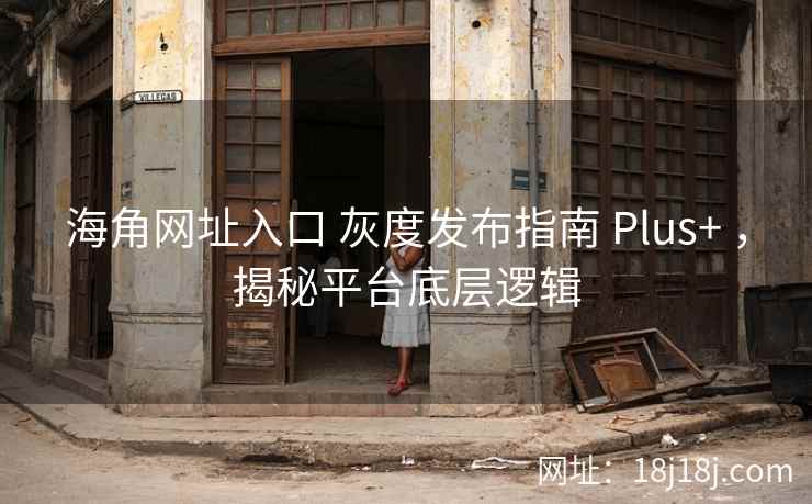 海角网址入口 灰度发布指南 Plus+ ，揭秘平台底层逻辑