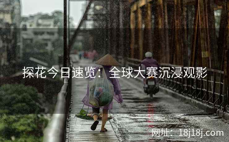 探花今日速览：全球大赛沉浸观影