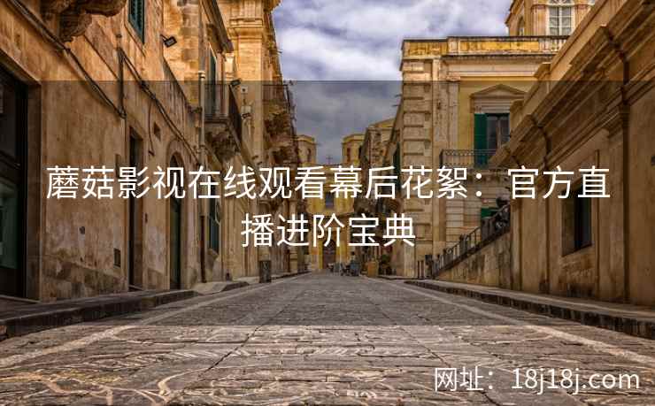蘑菇影视在线观看幕后花絮：官方直播进阶宝典