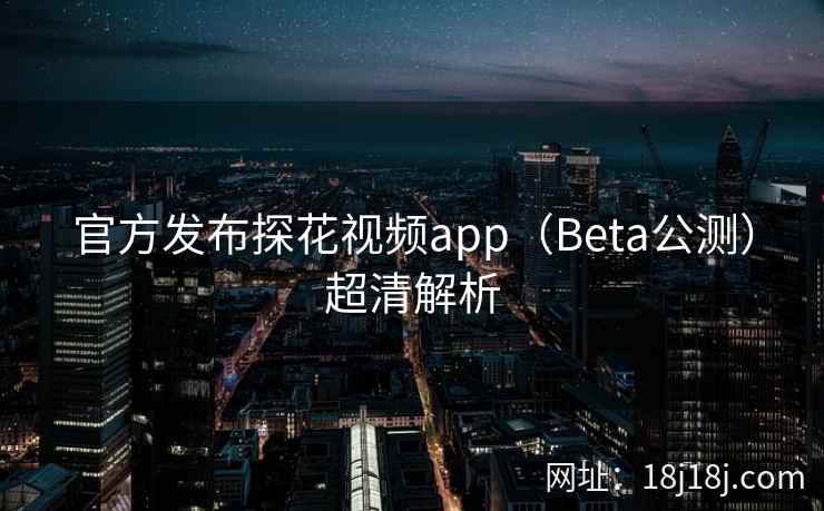 官方发布探花视频app（Beta公测）超清解析