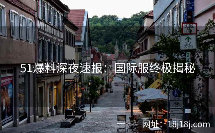 51爆料深夜速报：国际服终极揭秘