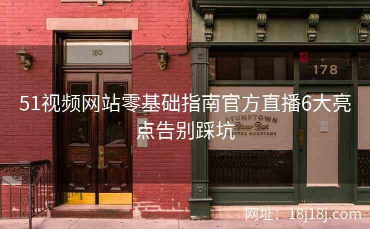 51视频网站零基础指南官方直播6大亮点告别踩坑