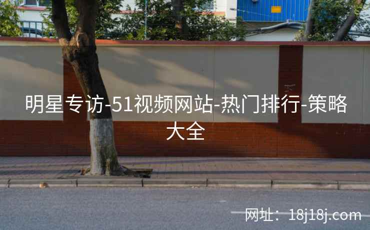 明星专访-51视频网站-热门排行-策略大全