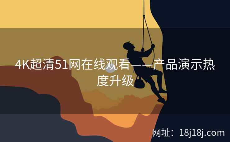 4K超清51网在线观看——产品演示热度升级