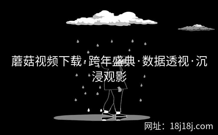 蘑菇视频下载·跨年盛典·数据透视·沉浸观影