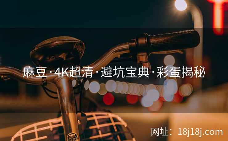 麻豆·4K超清·避坑宝典·彩蛋揭秘