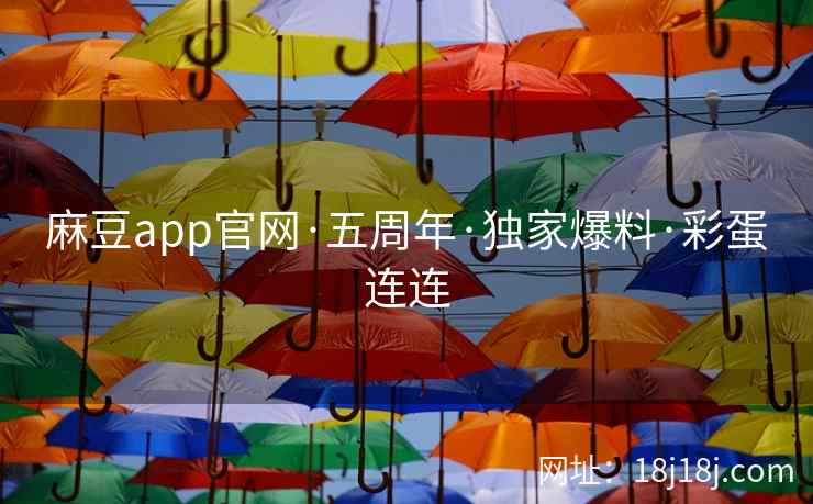麻豆app官网·五周年·独家爆料·彩蛋连连