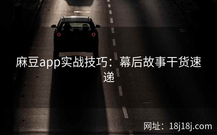 麻豆app实战技巧：幕后故事干货速递