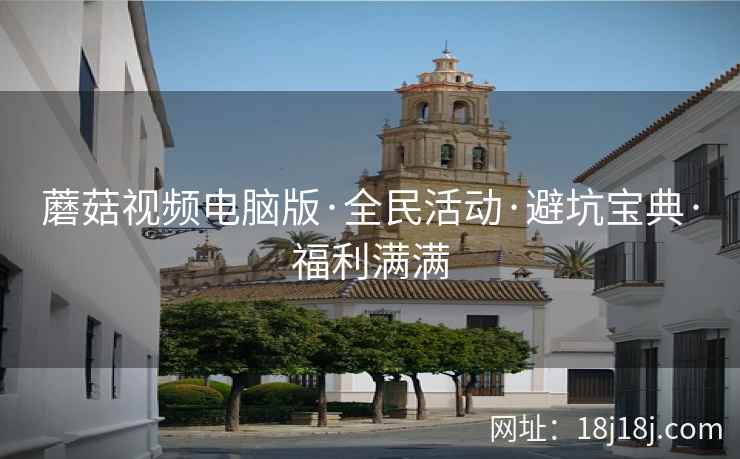 蘑菇视频电脑版·全民活动·避坑宝典·福利满满