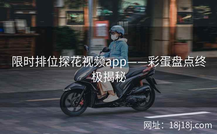 限时排位探花视频app——彩蛋盘点终极揭秘