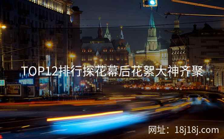 TOP12排行探花幕后花絮大神齐聚