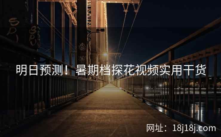 明日预测！暑期档探花视频实用干货