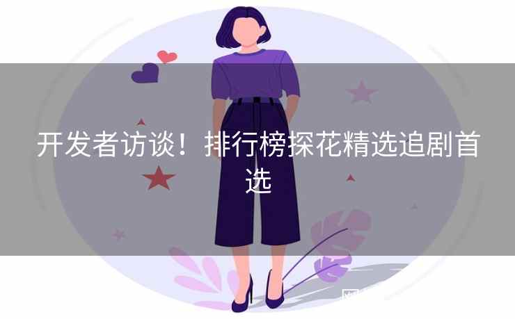 开发者访谈！排行榜探花精选追剧首选
