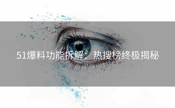 51爆料功能拆解：热搜榜终极揭秘