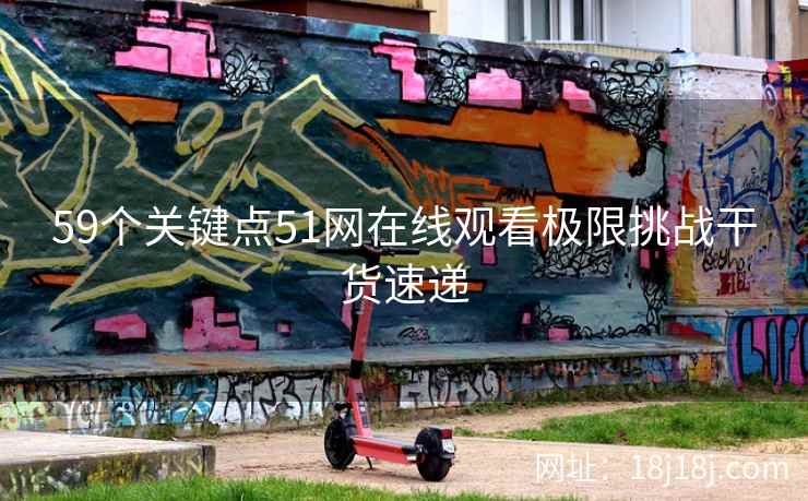 59个关键点51网在线观看极限挑战干货速递