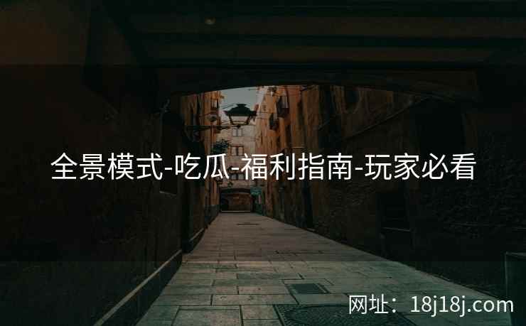 全景模式-吃瓜-福利指南-玩家必看