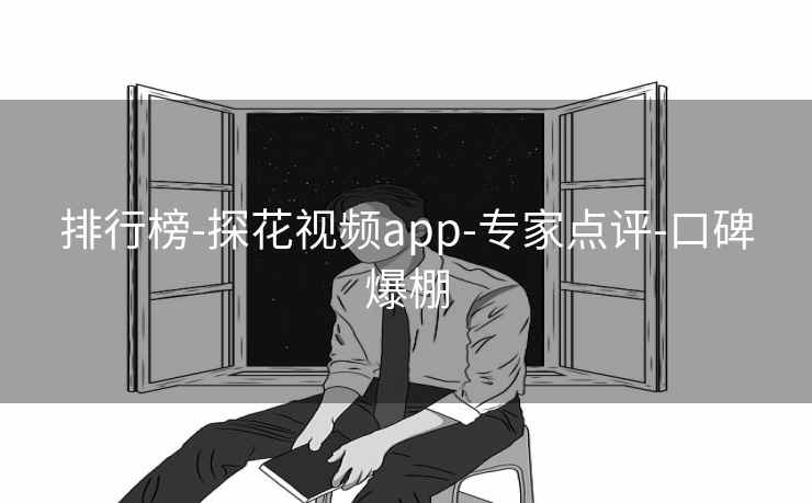 排行榜-探花视频app-专家点评-口碑爆棚