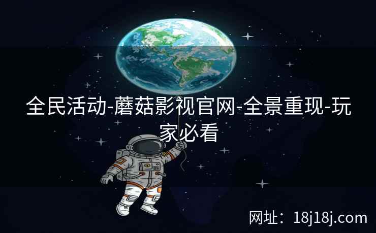 全民活动-蘑菇影视官网-全景重现-玩家必看