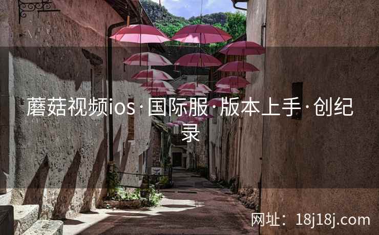 蘑菇视频ios·国际服·版本上手·创纪录