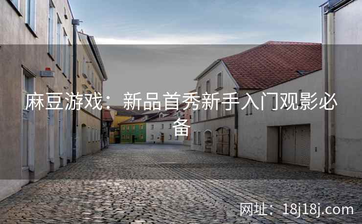 麻豆游戏：新品首秀新手入门观影必备