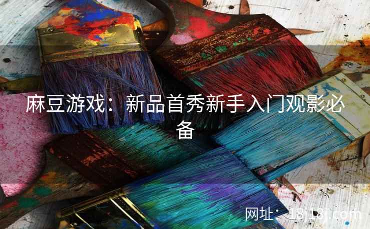 麻豆游戏：新品首秀新手入门观影必备
