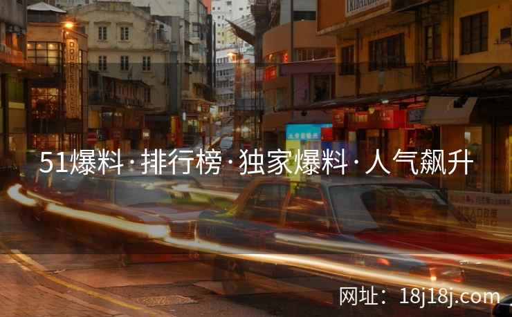 51爆料·排行榜·独家爆料·人气飙升