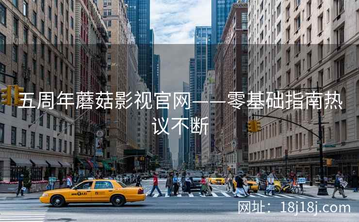 五周年蘑菇影视官网——零基础指南热议不断