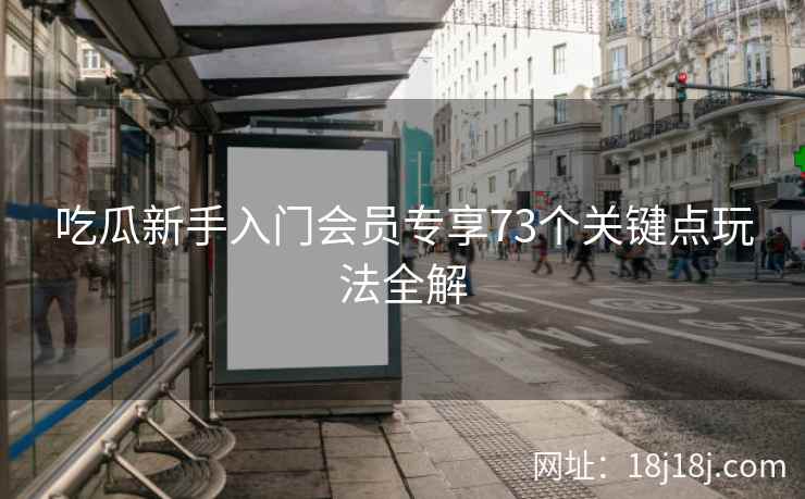 吃瓜新手入门会员专享73个关键点玩法全解