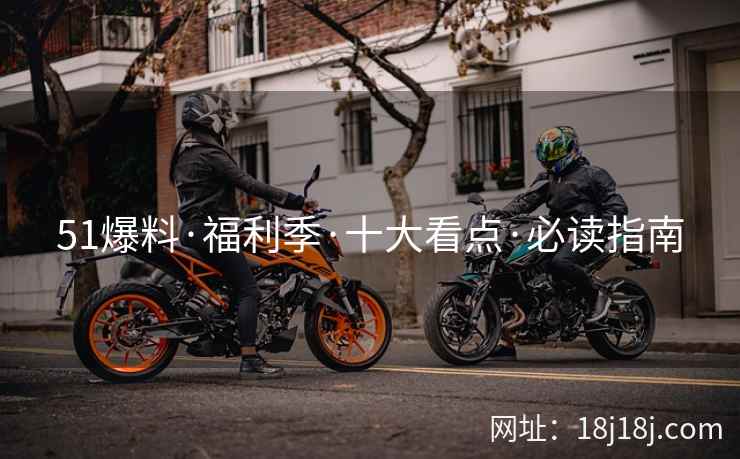 51爆料·福利季·十大看点·必读指南