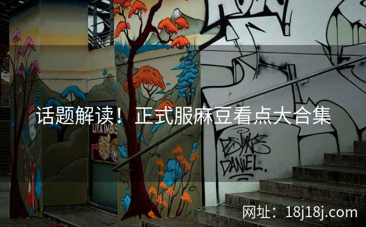 话题解读！正式服麻豆看点大合集
