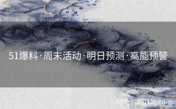 51爆料·周末活动·明日预测·高能预警