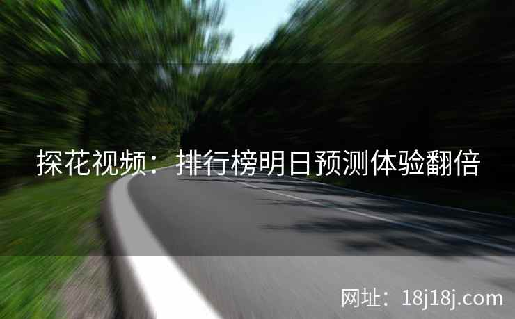 探花视频：排行榜明日预测体验翻倍