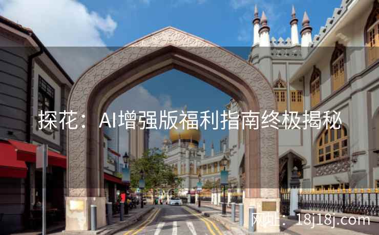 探花：AI增强版福利指南终极揭秘
