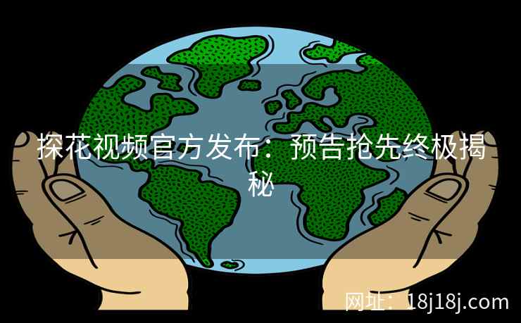 探花视频官方发布：预告抢先终极揭秘
