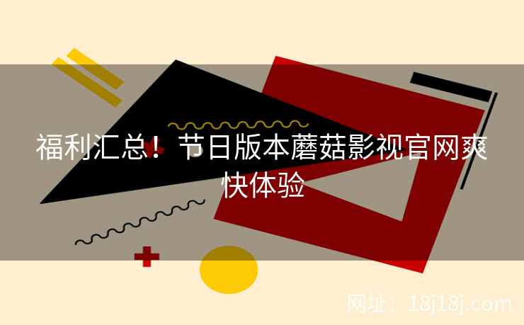 福利汇总！节日版本蘑菇影视官网爽快体验
