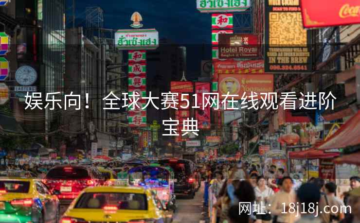 娱乐向！全球大赛51网在线观看进阶宝典